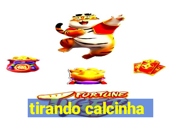 tirando calcinha