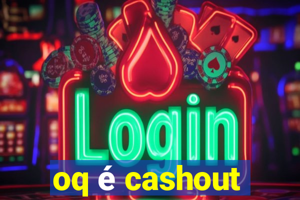 oq é cashout