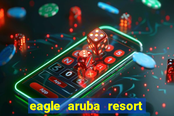 eagle aruba resort and casino