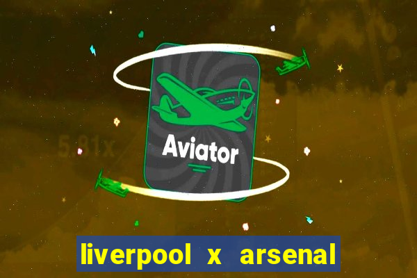 liverpool x arsenal ao vivo