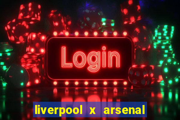 liverpool x arsenal ao vivo