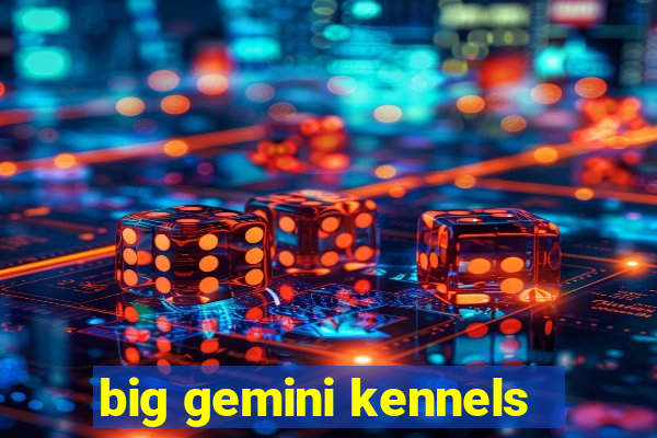 big gemini kennels