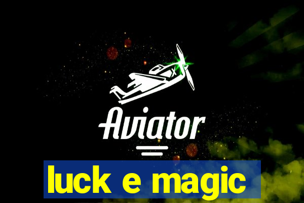 luck e magic