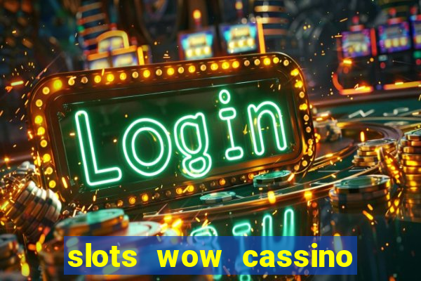 slots wow cassino ca?a niquel