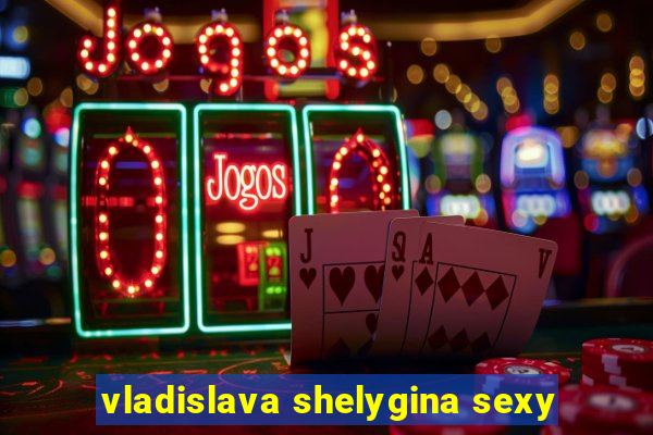 vladislava shelygina sexy