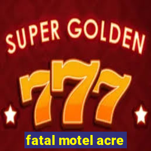 fatal motel acre