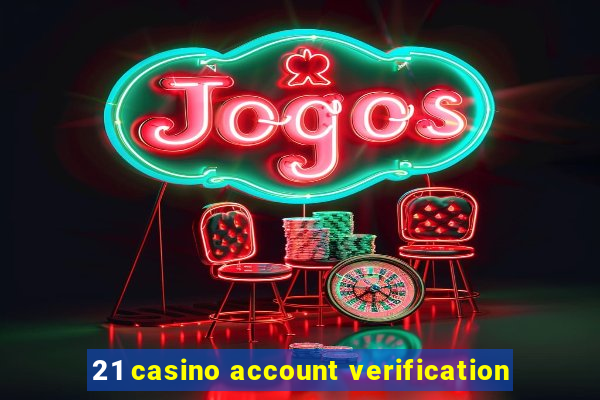 21 casino account verification