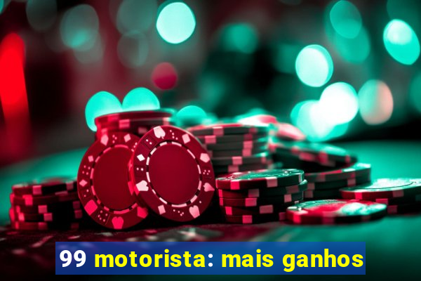 99 motorista: mais ganhos