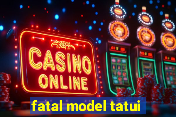 fatal model tatui