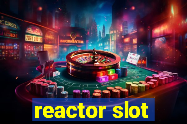 reactor slot