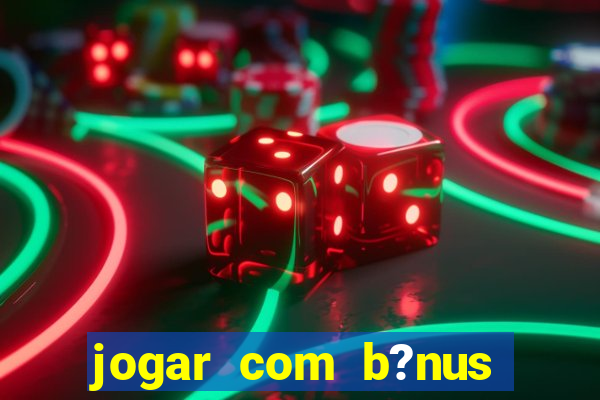 jogar com b?nus cassino pix