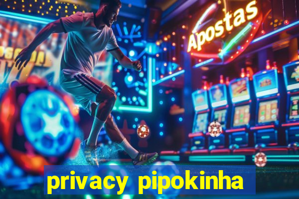 privacy pipokinha