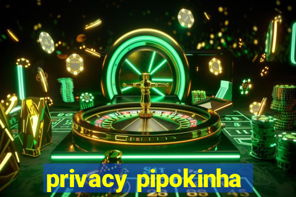 privacy pipokinha