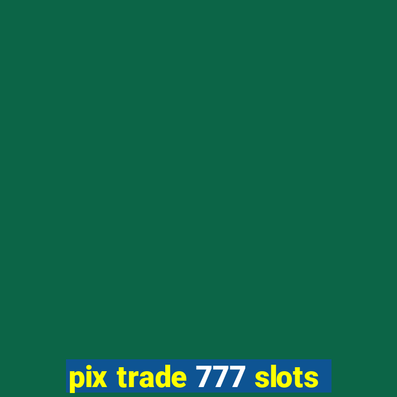 pix trade 777 slots