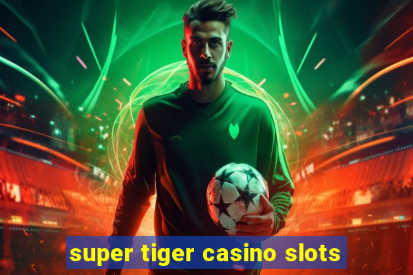 super tiger casino slots