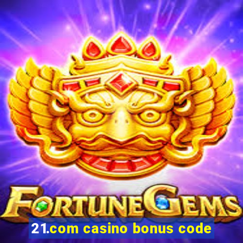 21.com casino bonus code