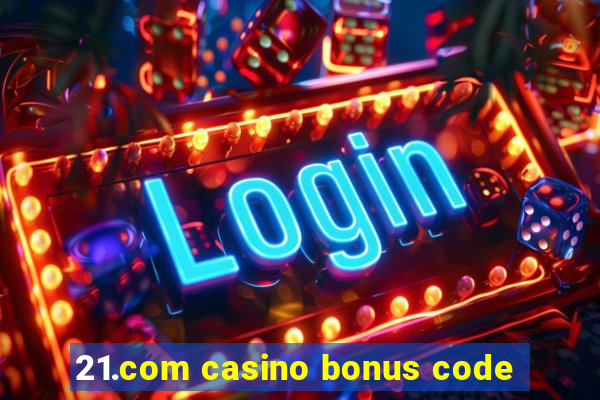 21.com casino bonus code