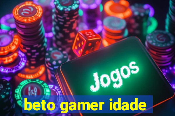 beto gamer idade