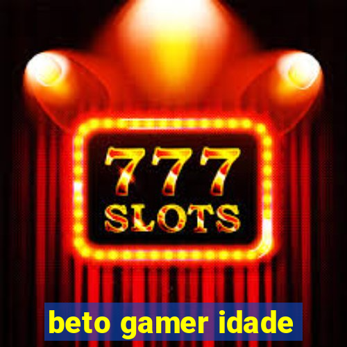 beto gamer idade