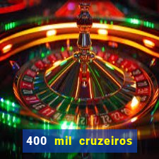 400 mil cruzeiros em reais