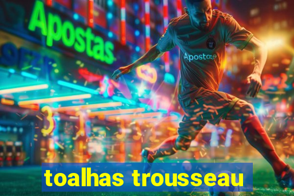 toalhas trousseau