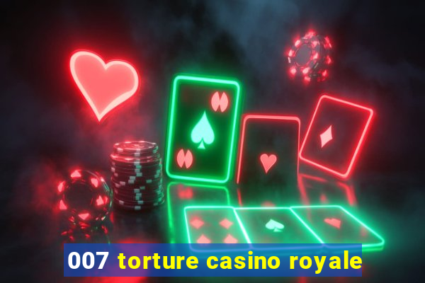 007 torture casino royale