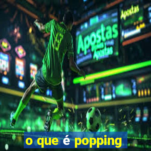 o que é popping