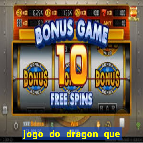 jogo do dragon que ganha dinheiro