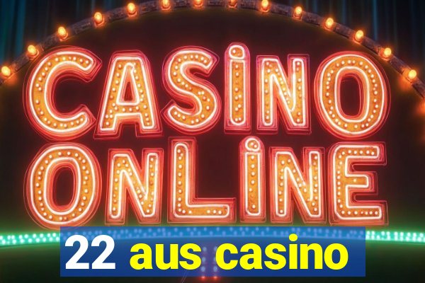 22 aus casino