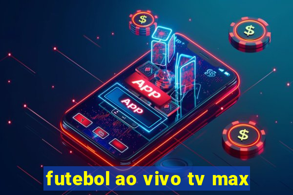 futebol ao vivo tv max