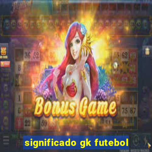 significado gk futebol