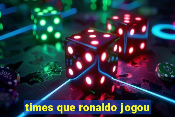 times que ronaldo jogou