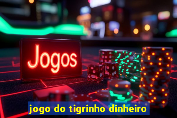 jogo do tigrinho dinheiro