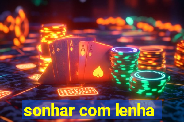 sonhar com lenha