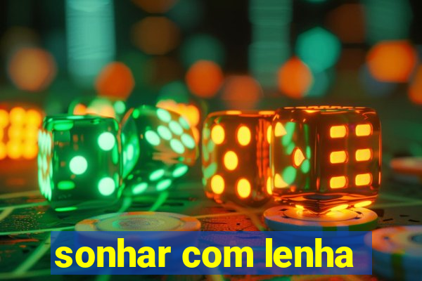 sonhar com lenha