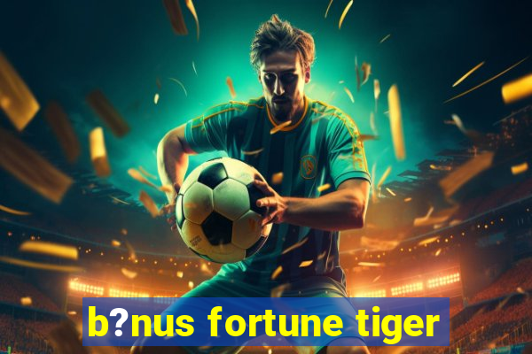 b?nus fortune tiger