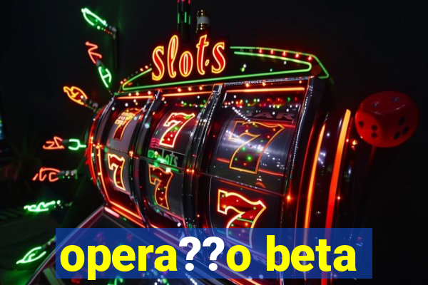 opera??o beta