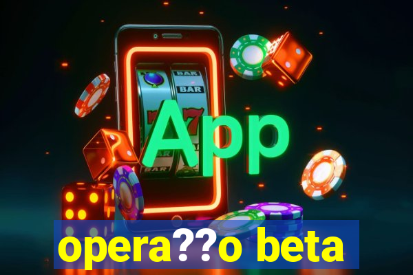 opera??o beta