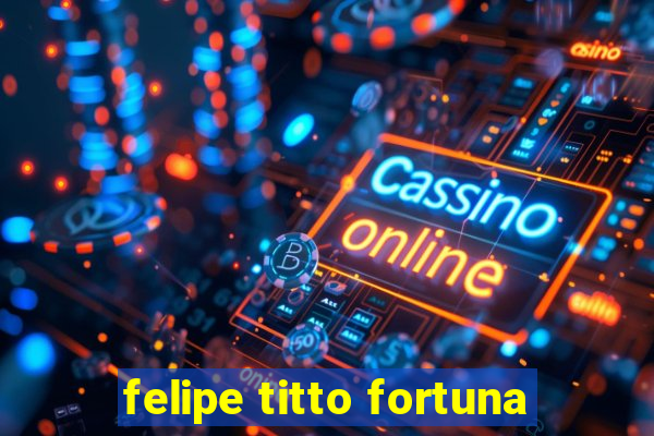 felipe titto fortuna