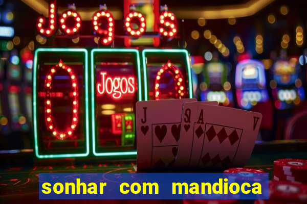 sonhar com mandioca jogo do bicho