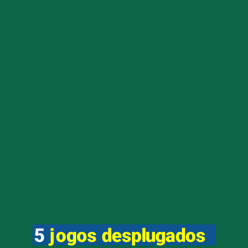 5 jogos desplugados