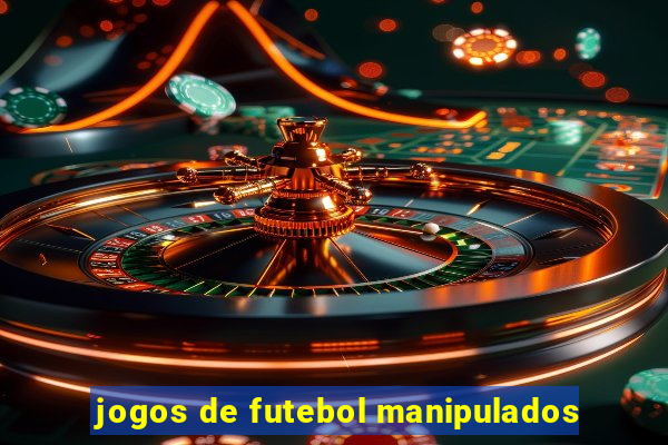 jogos de futebol manipulados