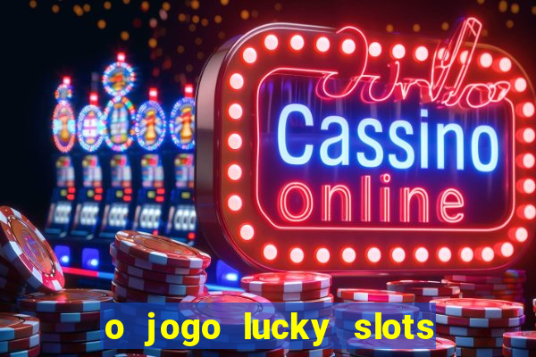 o jogo lucky slots paga mesmo