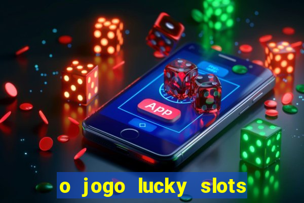 o jogo lucky slots paga mesmo