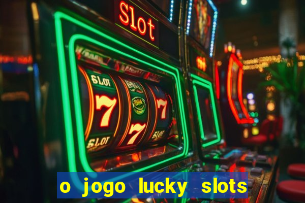 o jogo lucky slots paga mesmo