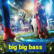 big big bass