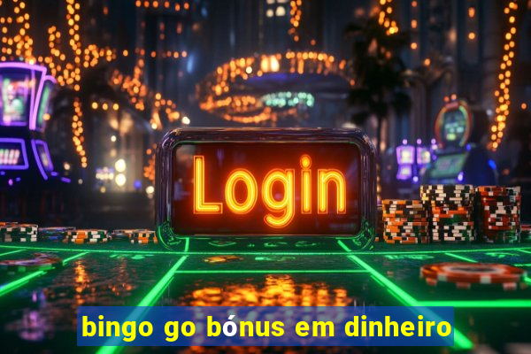 bingo go bónus em dinheiro