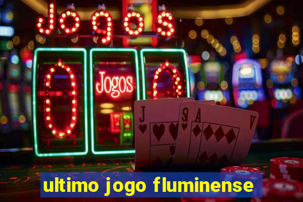 ultimo jogo fluminense