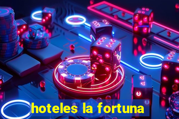 hoteles la fortuna