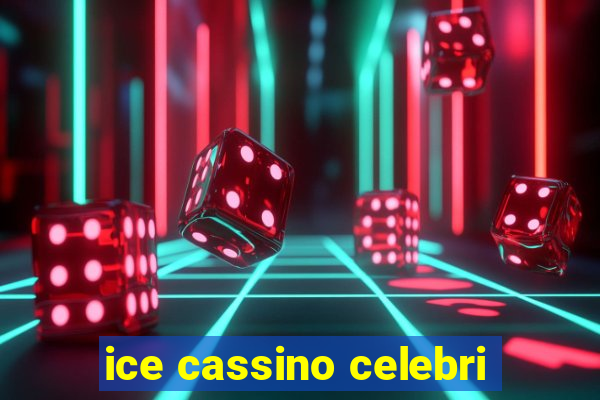 ice cassino celebri